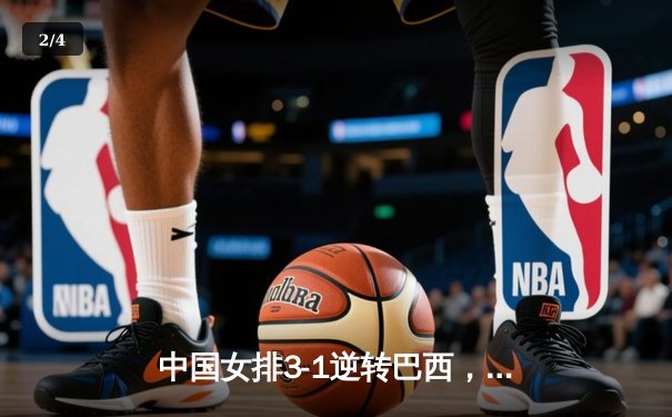 中国女排3-1逆转巴西，豪取世联赛开门红，李盈莹独揽26分 - 2