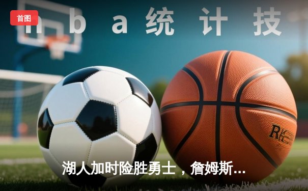 湖人加时险胜勇士，詹姆斯砍40+三双锁定季后赛席位