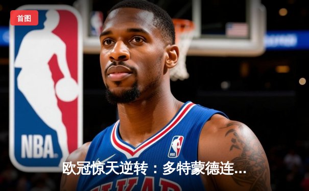 欧冠惊天逆转：多特蒙德连扳三球淘汰巴黎圣日耳曼晋级四强