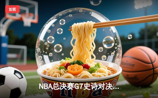 NBA总决赛G7史诗对决：凯尔特人加时险胜勇士，塔图姆狂砍41分加冕FMVP